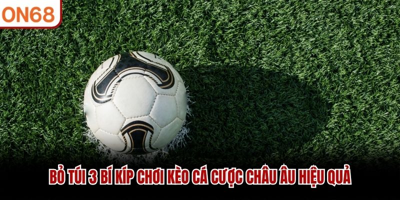 Bỏ túi 3 bí kíp chơi kèo cá cược châu Âu hiệu quả