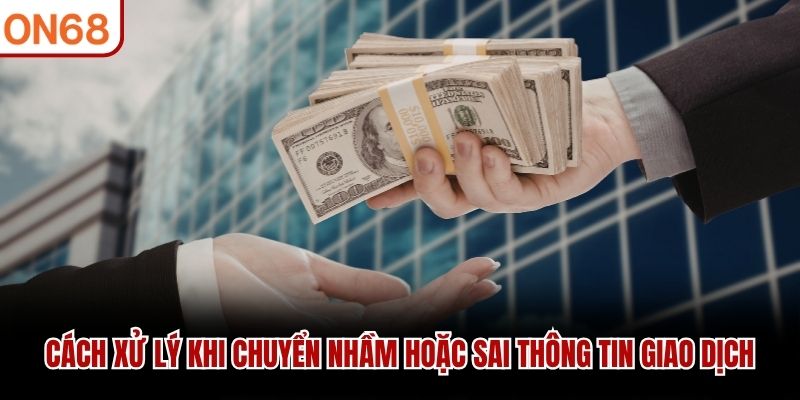 Cách xử lý khi chuyển nhầm hoặc sai thông tin giao dịch