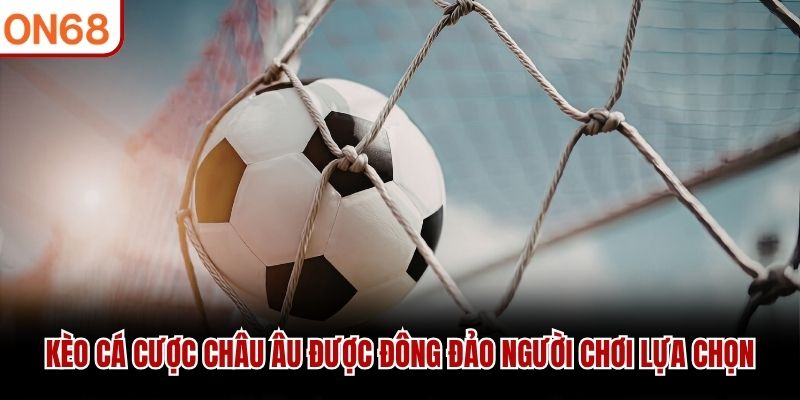 Kèo cá cược châu Âu được đông đảo người chơi lựa chọn
