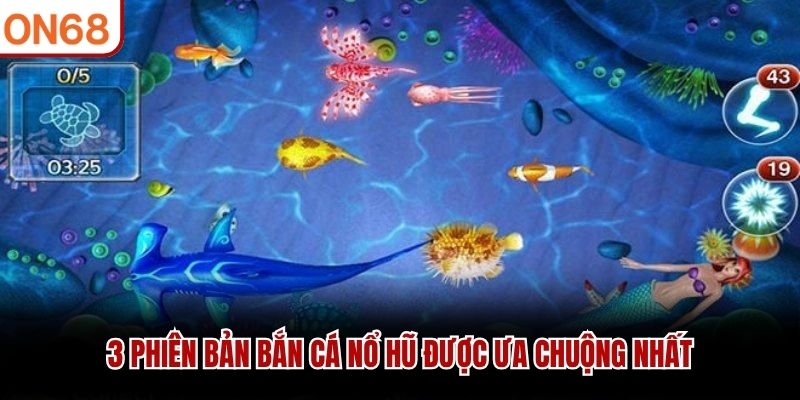 3 phiên bản bắn cá nổ hũ được ưa chuộng nhất