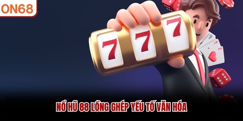 Nổ hũ 88 lồng gh&eacute;p yếu tố văn h&oacute;a